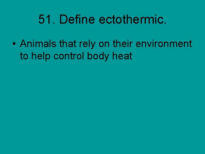 51. Define ectothermic. • Animals that rely on their environment to help control body