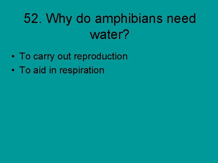 52. Why do amphibians need water? • To carry out reproduction • To aid