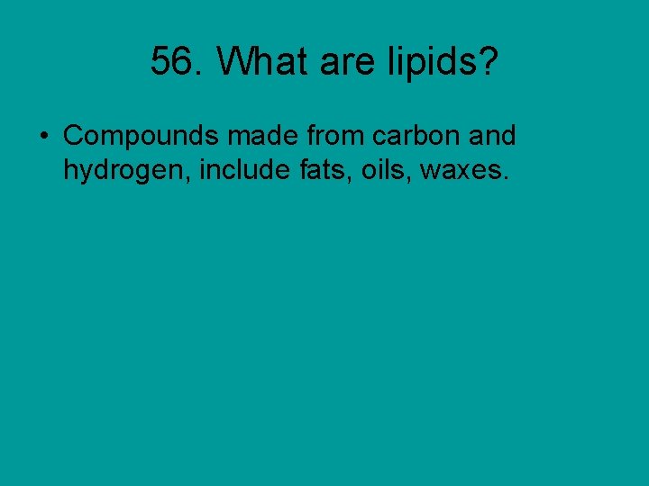 56. What are lipids? • Compounds made from carbon and hydrogen, include fats, oils,