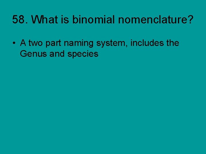 58. What is binomial nomenclature? • A two part naming system, includes the Genus