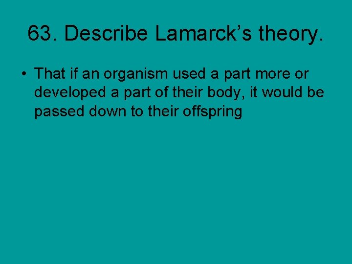 63. Describe Lamarck’s theory. • That if an organism used a part more or