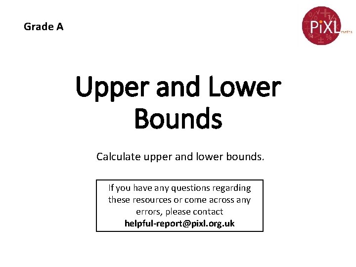 Grade A Upper and Lower Bounds Calculate upper and lower bounds. If you have