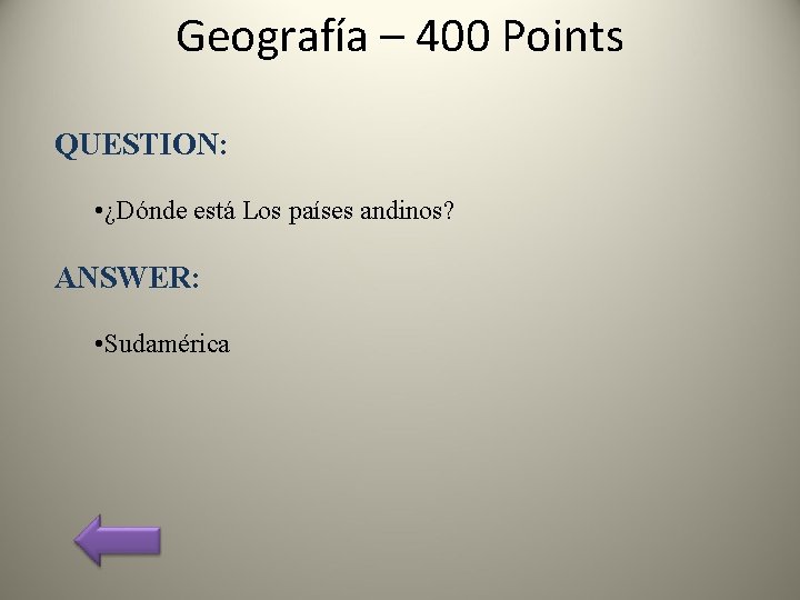 Geografía – 400 Points QUESTION: • ¿Dónde está Los países andinos? ANSWER: • Sudamérica