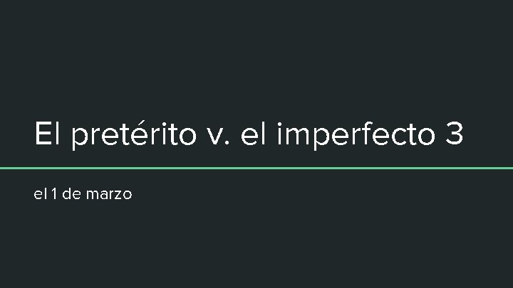 El pretérito v. el imperfecto 3 el 1 de marzo 