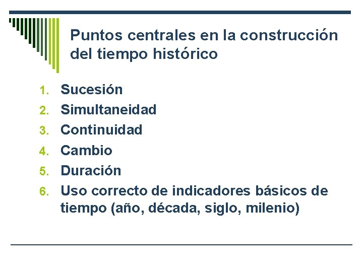 Puntos centrales en la construcción del tiempo histórico 1. Sucesión 2. Simultaneidad 3. Continuidad