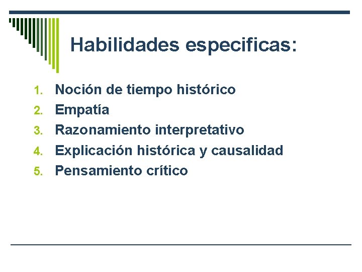 Habilidades especificas: 1. Noción de tiempo histórico 2. Empatía 3. Razonamiento interpretativo 4. Explicación