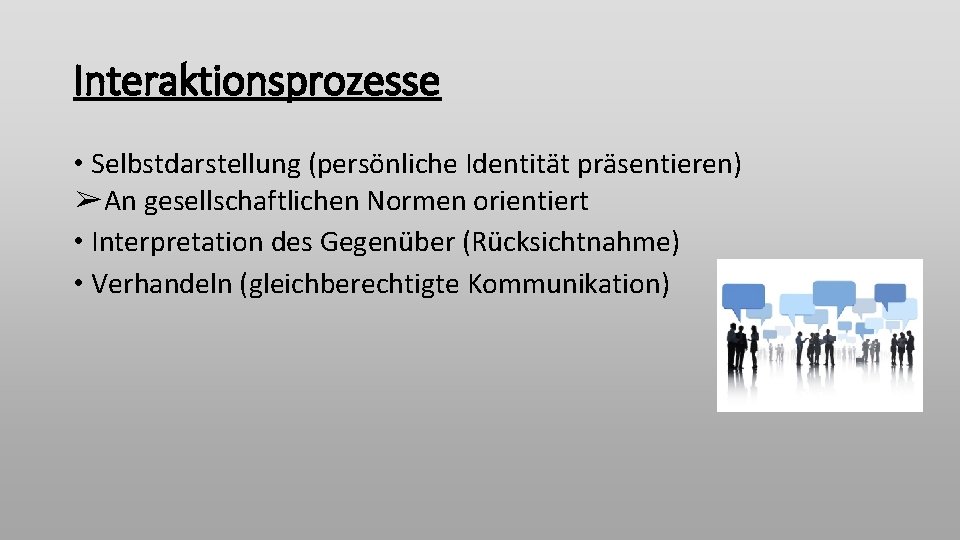 Interaktionsprozesse • Selbstdarstellung (persönliche Identität präsentieren) ➢An gesellschaftlichen Normen orientiert • Interpretation des Gegenüber