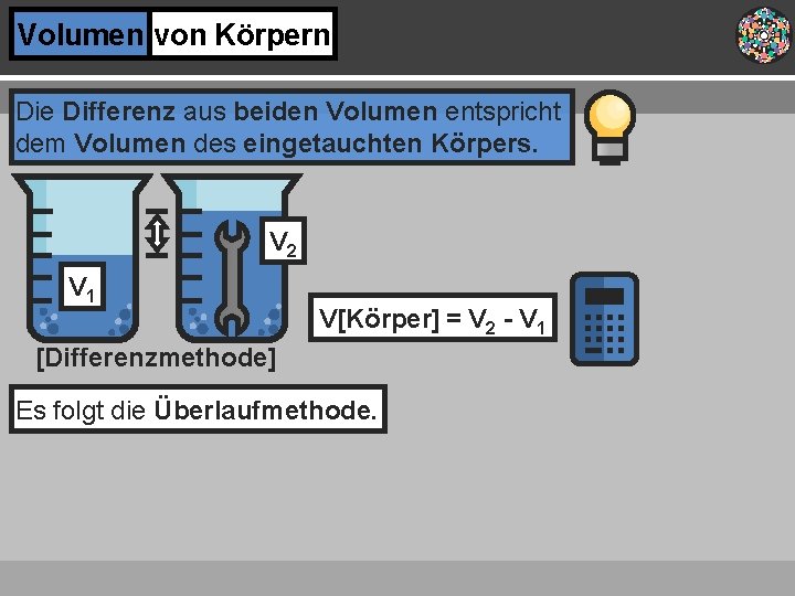 Volumen von Körpern Die Differenz aus beiden Volumen entspricht dem Volumen des eingetauchten Körpers.