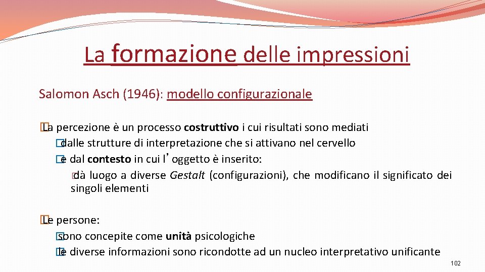 La formazione delle impressioni Salomon Asch (1946): modello configurazionale � La percezione è un