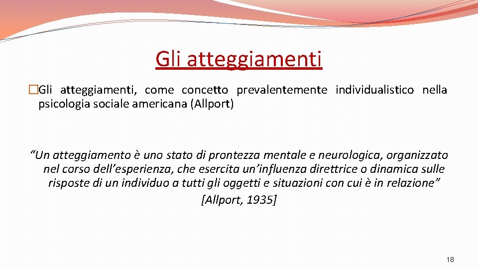 Gli atteggiamenti �Gli atteggiamenti, come concetto prevalentemente individualistico nella psicologia sociale americana (Allport) “Un