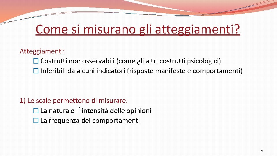 Come si misurano gli atteggiamenti? Atteggiamenti: � Costrutti non osservabili (come gli altri costrutti