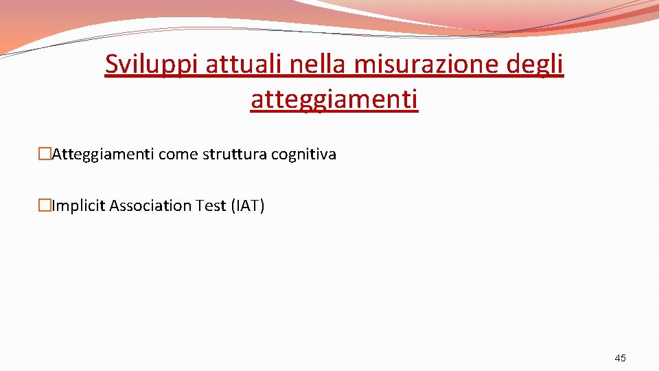 Sviluppi attuali nella misurazione degli atteggiamenti �Atteggiamenti come struttura cognitiva �Implicit Association Test (IAT)