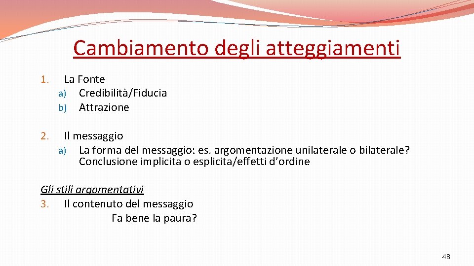 Cambiamento degli atteggiamenti 1. La Fonte a) Credibilità/Fiducia b) Attrazione 2. Il messaggio a)