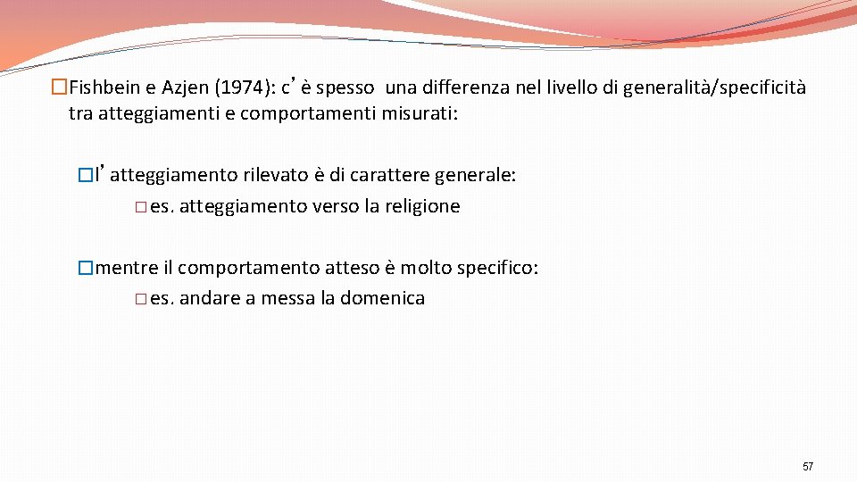 �Fishbein e Azjen (1974): c’è spesso una differenza nel livello di generalità/specificità tra atteggiamenti