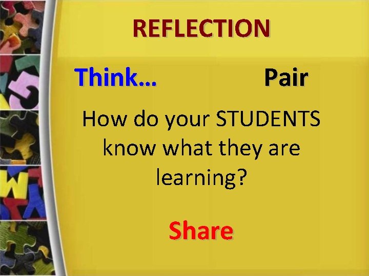 REFLECTION Think… Pair How do your STUDENTS know what they are learning? Share 