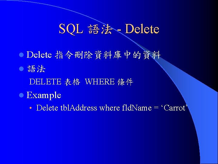SQL 語法 - Delete l Delete 指令刪除資料庫中的資料 l 語法 DELETE 表格 WHERE 條件 l