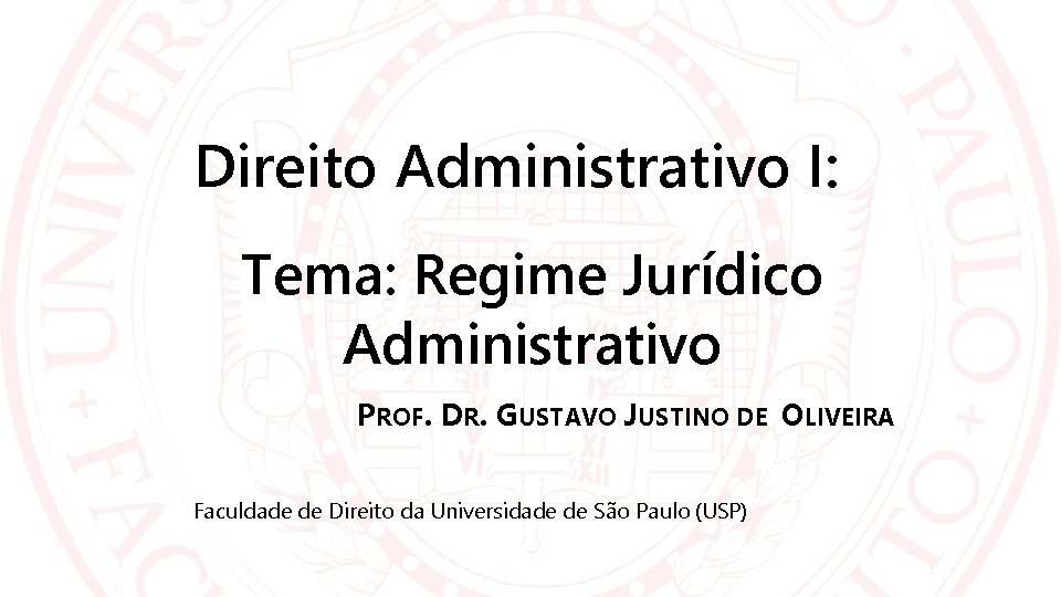 Direito Administrativo I: Tema: Regime Jurídico Administrativo PROF. DR. GUSTAVO JUSTINO DE OLIVEIRA Faculdade