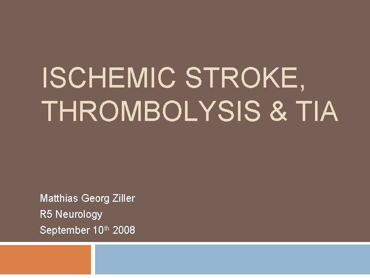 ISCHEMIC STROKE, THROMBOLYSIS & TIA Matthias Georg Ziller R 5 Neurology September 10 th