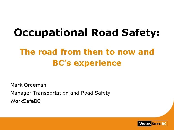 Occupational Road Safety: The road from then to now and BC’s experience Mark Ordeman