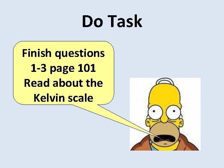 Do Task Finish questions 1 -3 page 101 Read about the Kelvin scale 