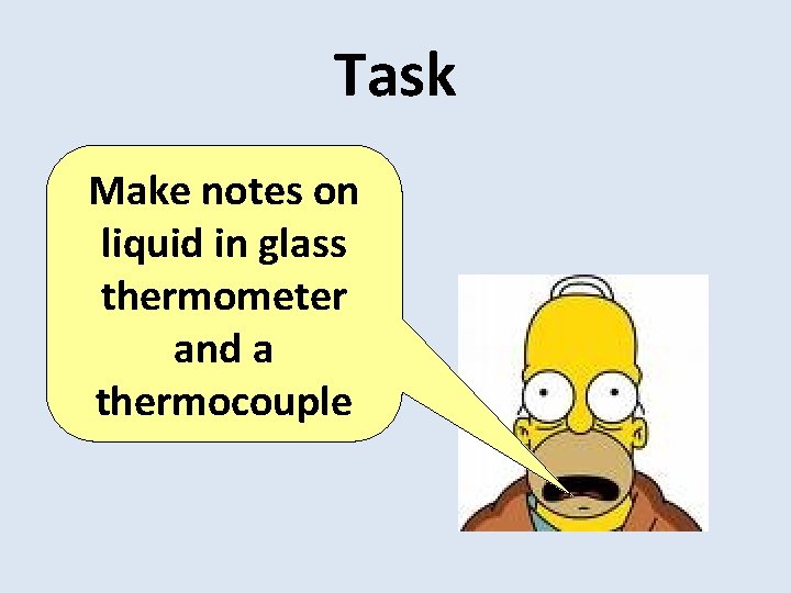 Task Make notes on liquid in glass thermometer and a thermocouple 