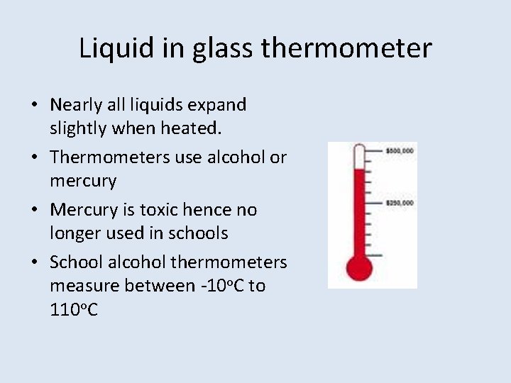 Liquid in glass thermometer • Nearly all liquids expand slightly when heated. • Thermometers