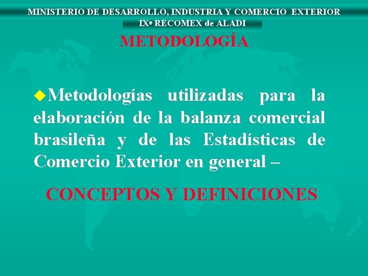 MINISTERIO DE DESARROLLO, INDUSTRIA Y COMERCIO EXTERIOR IXª RECOMEX de ALADI METODOLOGÍA u. Metodologías