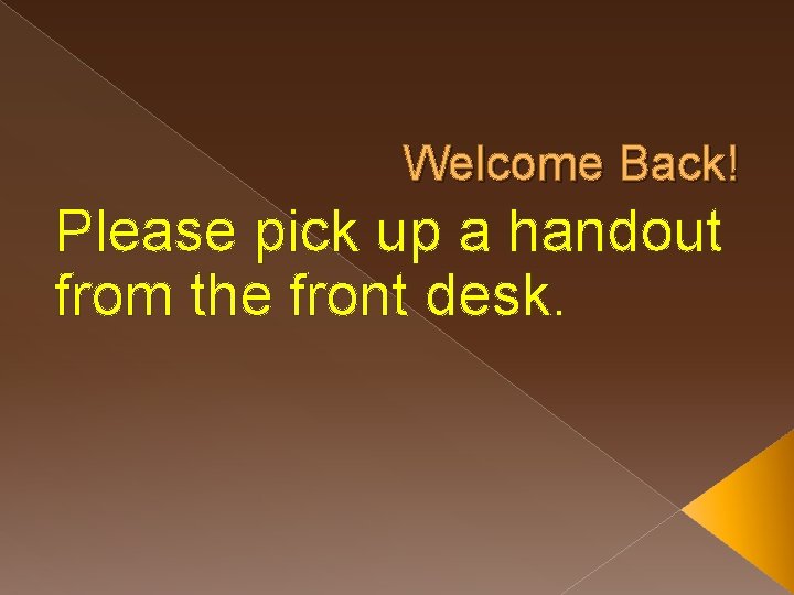 Welcome Back! Please pick up a handout from the front desk. 