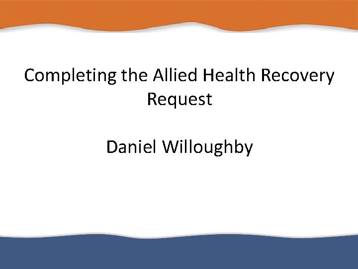 Completing the Allied Health Recovery Request Daniel Willoughby 
