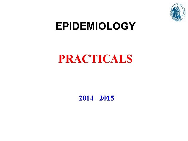 EPIDEMIOLOGY PRACTICALS 2014 - 2015 