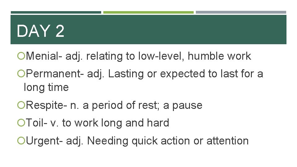 DAY 2 Menial- adj. relating to low-level, humble work Permanent- adj. Lasting or expected