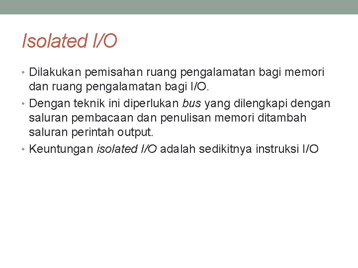 Isolated I/O • Dilakukan pemisahan ruang pengalamatan bagi memori dan ruang pengalamatan bagi I/O.