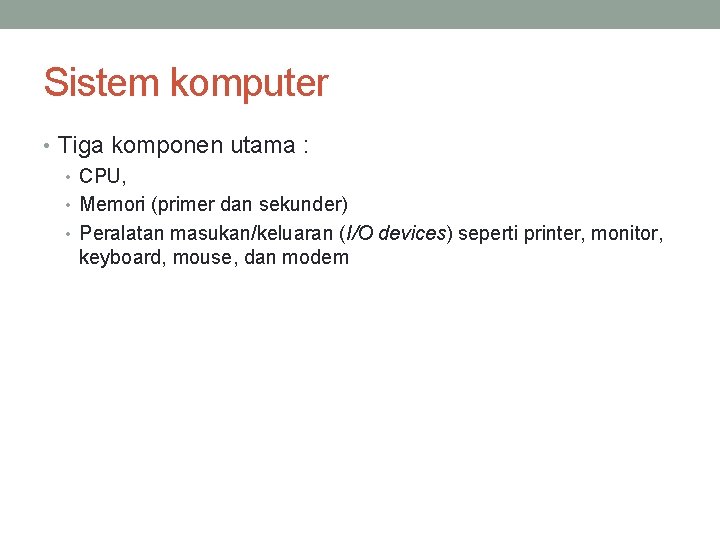 Sistem komputer • Tiga komponen utama : • CPU, • Memori (primer dan sekunder)