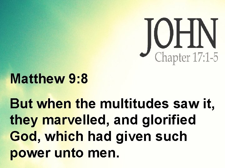 Matthew 9: 8 But when the multitudes saw it, they marvelled, and glorified God,
