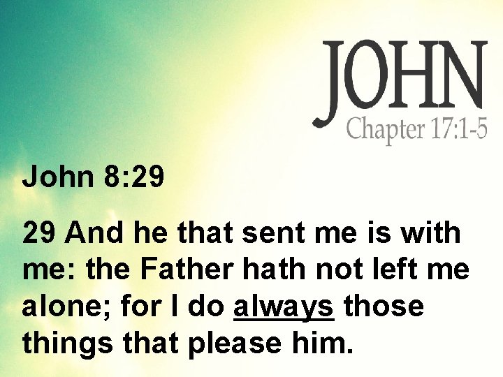 John 8: 29 29 And he that sent me is with me: the Father