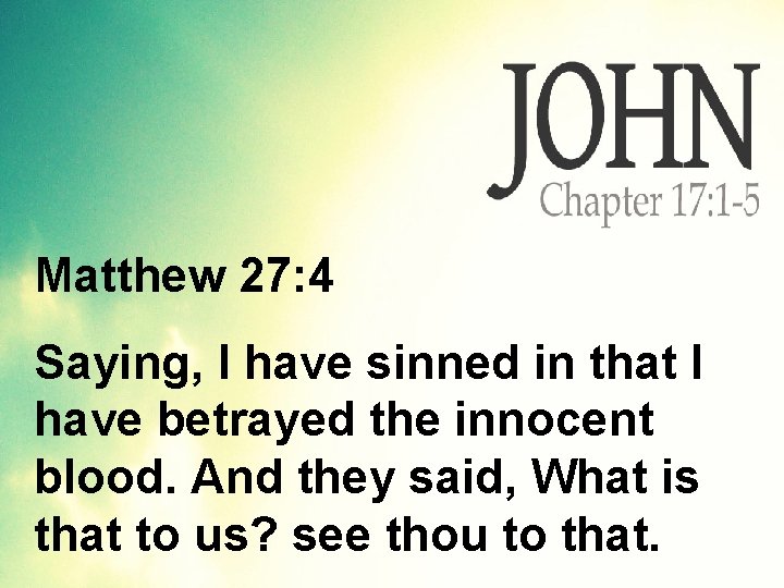 Matthew 27: 4 Saying, I have sinned in that I have betrayed the innocent