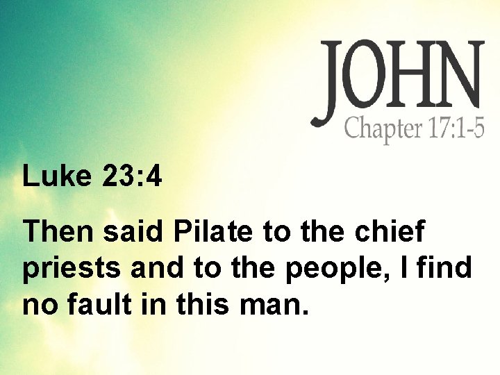 Luke 23: 4 Then said Pilate to the chief priests and to the people,