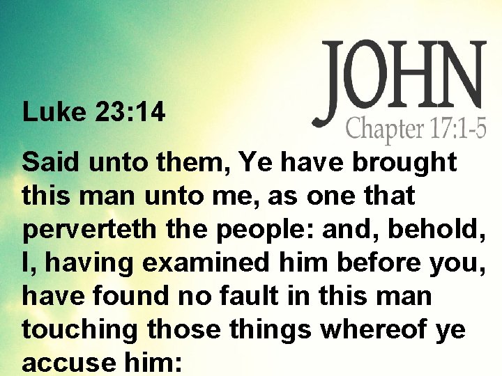 Luke 23: 14 Said unto them, Ye have brought this man unto me, as