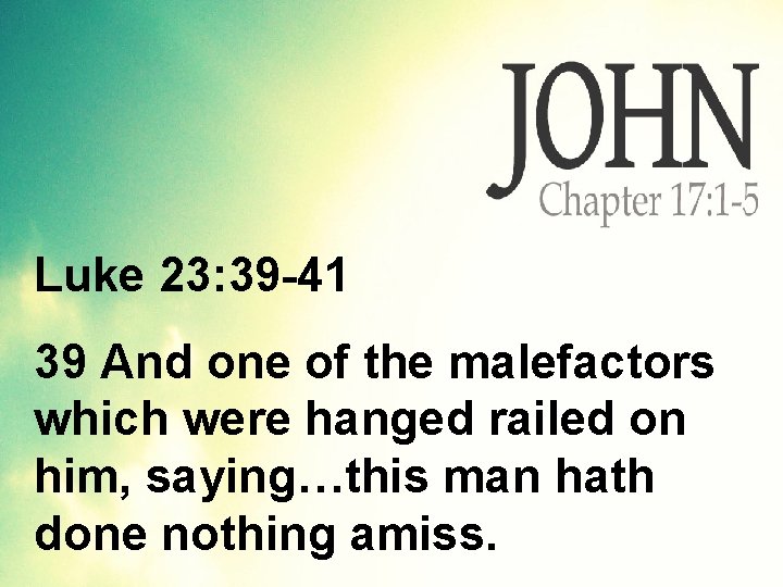 Luke 23: 39 -41 39 And one of the malefactors which were hanged railed