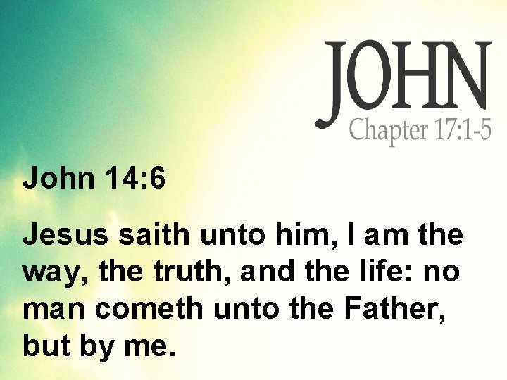 John 14: 6 Jesus saith unto him, I am the way, the truth, and