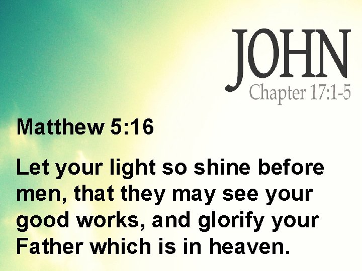 Matthew 5: 16 Let your light so shine before men, that they may see