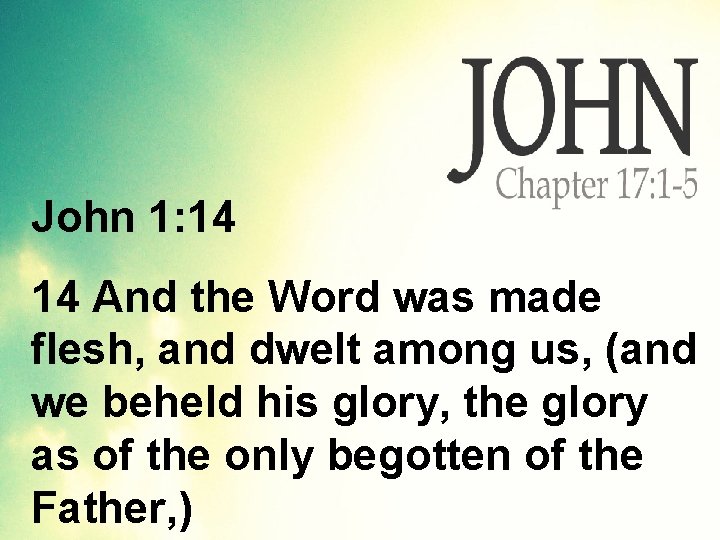 John 1: 14 14 And the Word was made flesh, and dwelt among us,