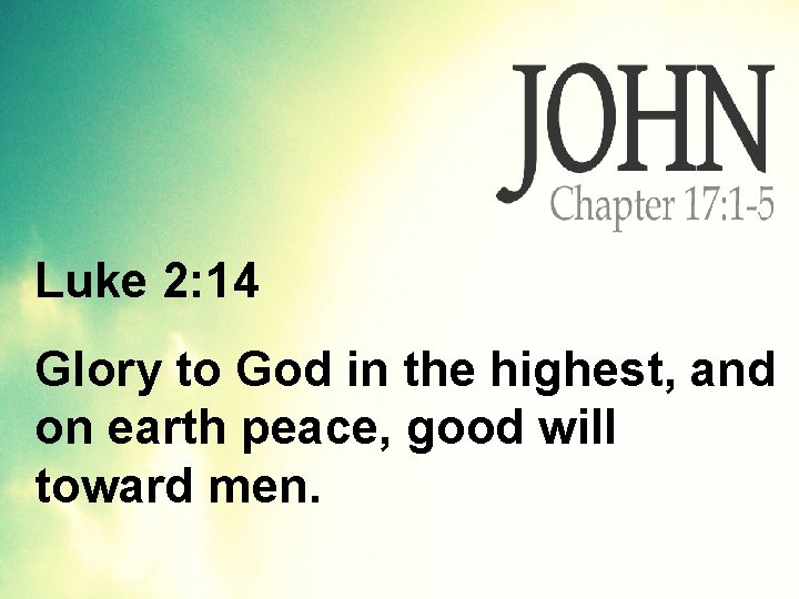 Luke 2: 14 Glory to God in the highest, and on earth peace, good