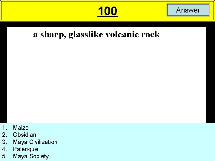 100 a sharp, glasslike volcanic rock 1. 2. 3. 4. 5. Maize Obsidian Maya