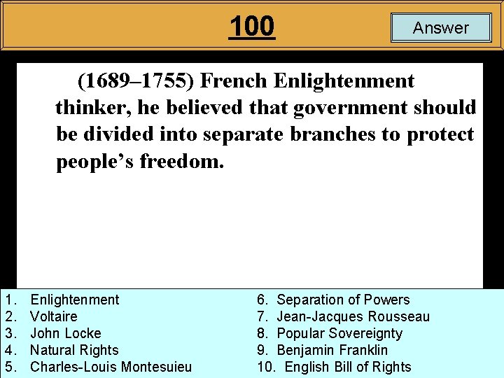 100 Answer (1689– 1755) French Enlightenment thinker, he believed that government should be divided