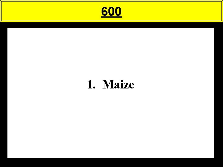 600 1. Maize 