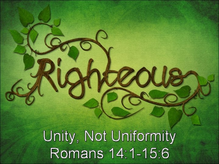 Unity, Not Uniformity Romans 14: 1 -15: 6 