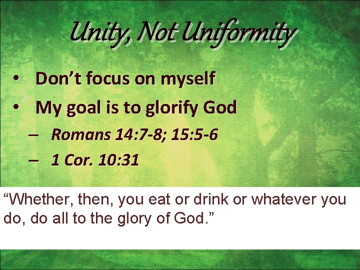 Unity, Not Uniformity • Don’t focus on myself • My goal is to glorify