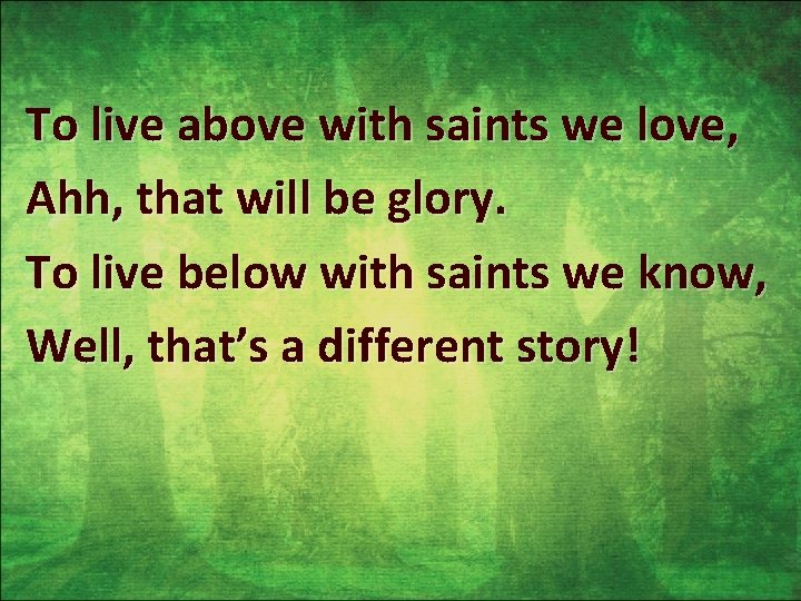 To live above with saints we love, Ahh, that will be glory. To live