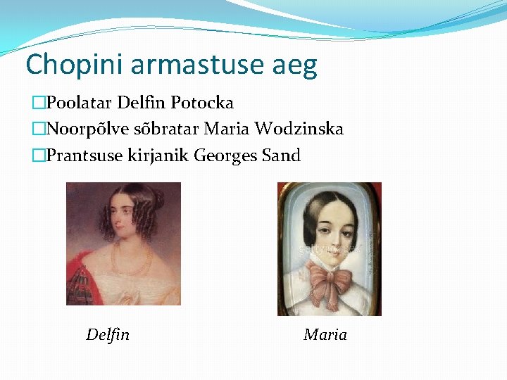 Chopini armastuse aeg �Poolatar Delfin Potocka �Noorpõlve sõbratar Maria Wodzinska �Prantsuse kirjanik Georges Sand